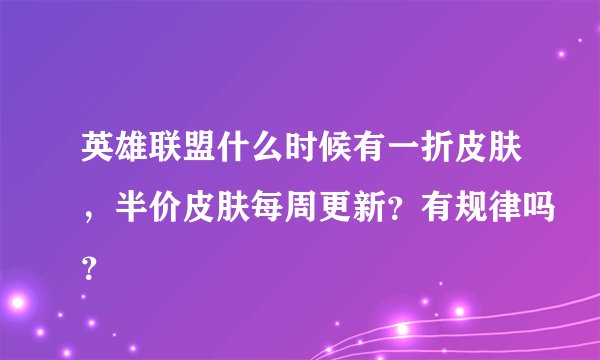 英雄联盟什么时候有一折皮肤，半价皮肤每周更新？有规律吗？
