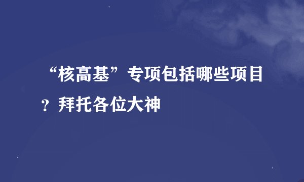 “核高基”专项包括哪些项目？拜托各位大神