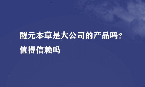 醒元本草是大公司的产品吗？值得信赖吗