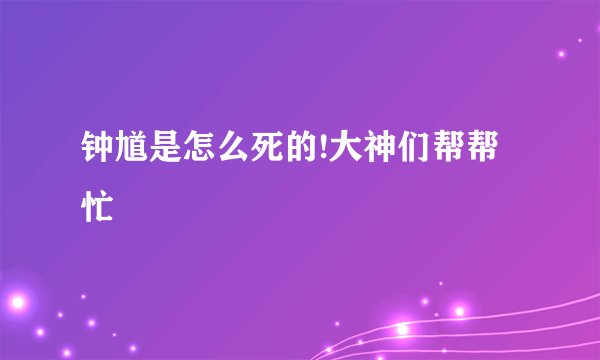 钟馗是怎么死的!大神们帮帮忙