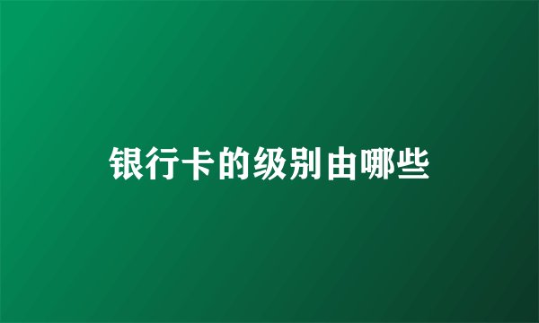 银行卡的级别由哪些