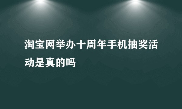 淘宝网举办十周年手机抽奖活动是真的吗