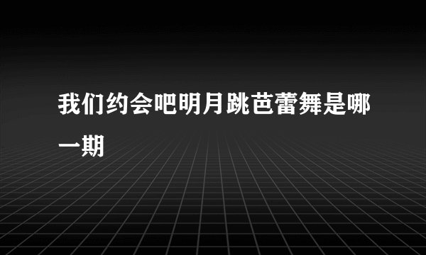 我们约会吧明月跳芭蕾舞是哪一期