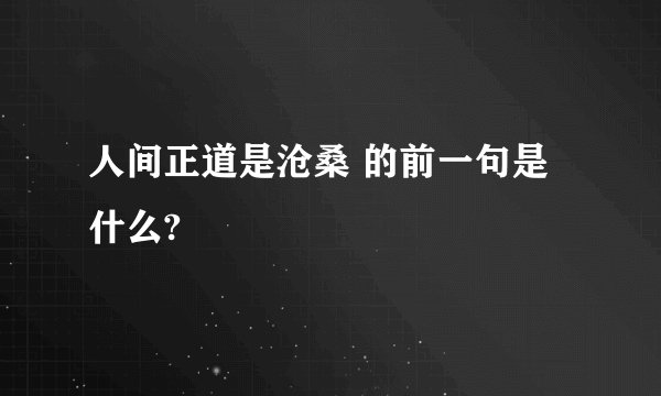 人间正道是沧桑 的前一句是什么?
