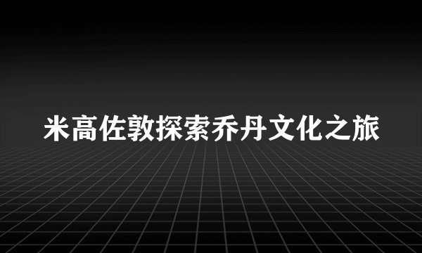米高佐敦探索乔丹文化之旅