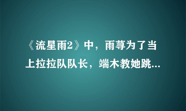 《流星雨2》中，雨荨为了当上拉拉队队长，端木教她跳舞做示范时，放德是什麽歌？