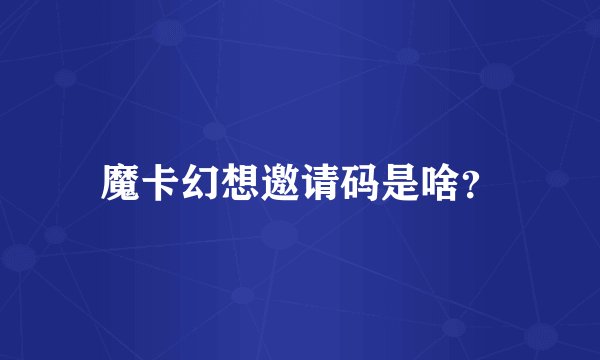 魔卡幻想邀请码是啥？