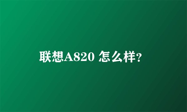 联想A820 怎么样？
