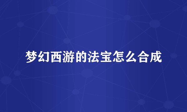 梦幻西游的法宝怎么合成