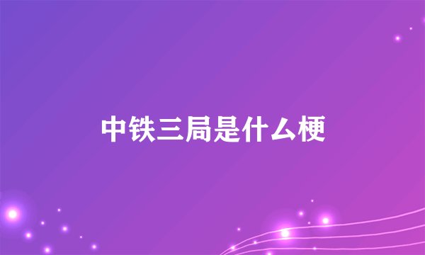 中铁三局是什厶梗