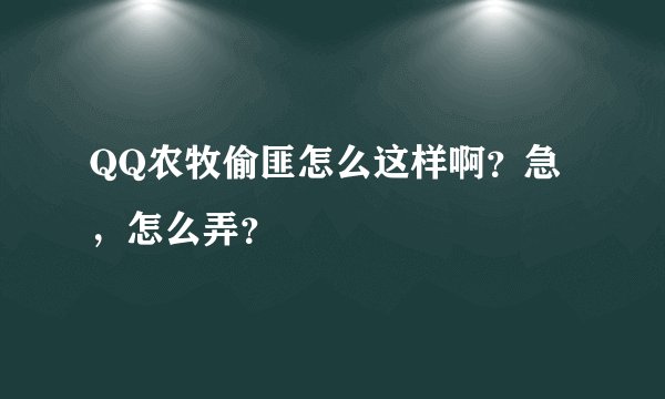 QQ农牧偷匪怎么这样啊？急，怎么弄？
