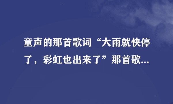 童声的那首歌词“大雨就快停了，彩虹也出来了”那首歌是什么名