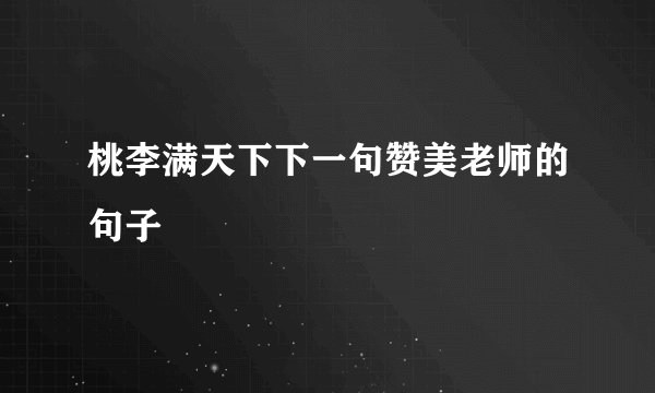 桃李满天下下一句赞美老师的句子