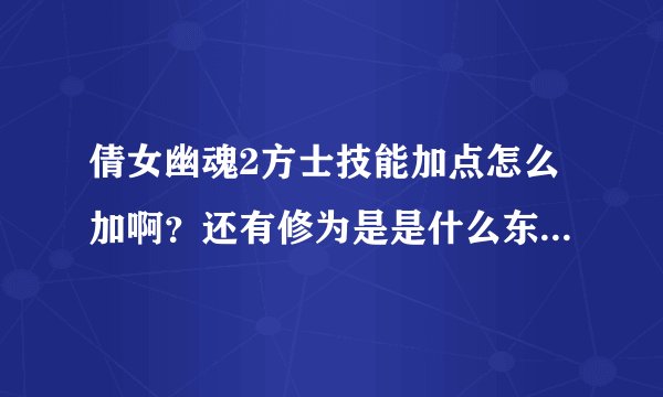 倩女幽魂2方士技能加点怎么加啊？还有修为是是什么东西？怎么弄高点