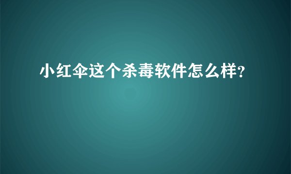 小红伞这个杀毒软件怎么样？