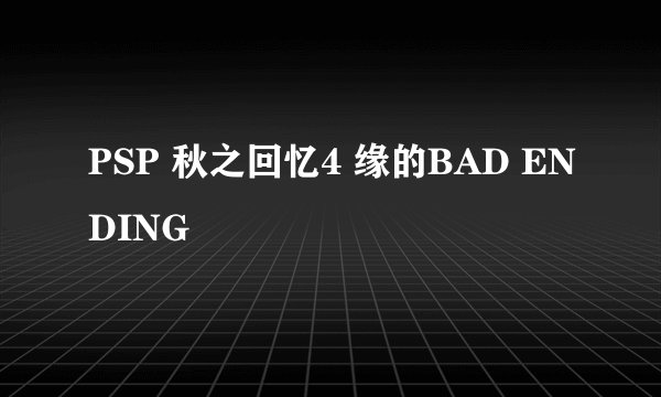 PSP 秋之回忆4 缘的BAD ENDING