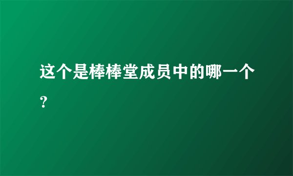 这个是棒棒堂成员中的哪一个？