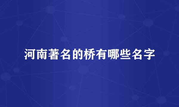 河南著名的桥有哪些名字