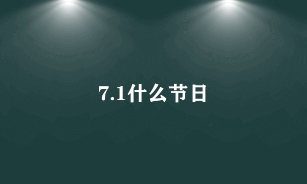 7.1什么节日