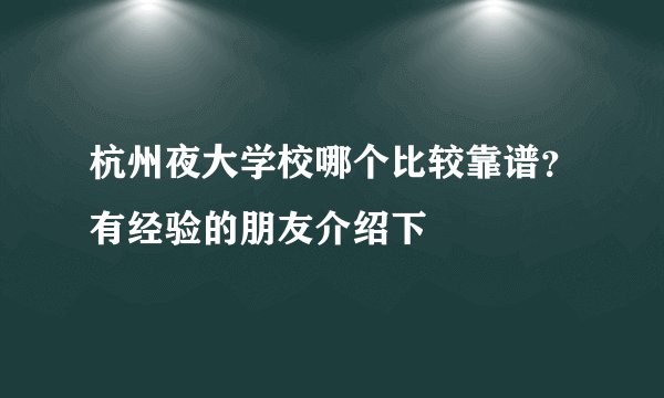 杭州夜大学校哪个比较靠谱？有经验的朋友介绍下