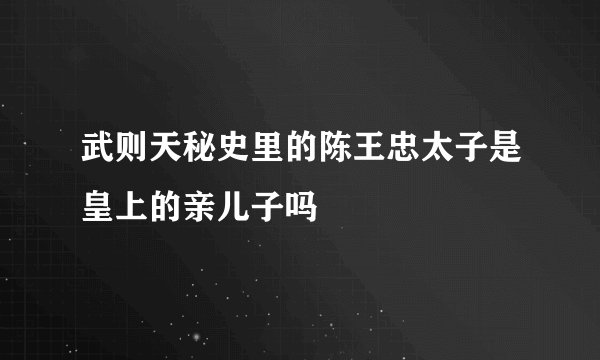 武则天秘史里的陈王忠太子是皇上的亲儿子吗