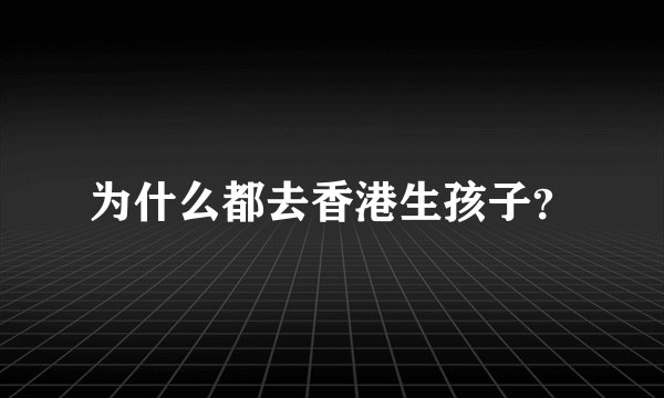 为什么都去香港生孩子？