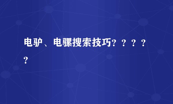 电驴、电骡搜索技巧？？？？？