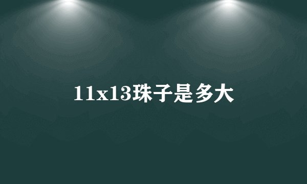 11x13珠子是多大