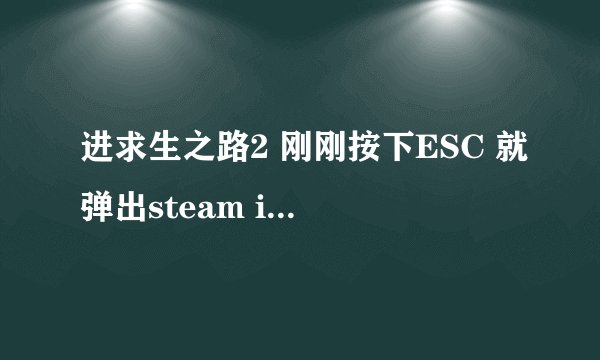 进求生之路2 刚刚按下ESC 就弹出steam is not running.you must start steam in order to play thi game
