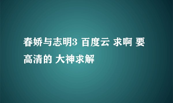 春娇与志明3 百度云 求啊 要高清的 大神求解