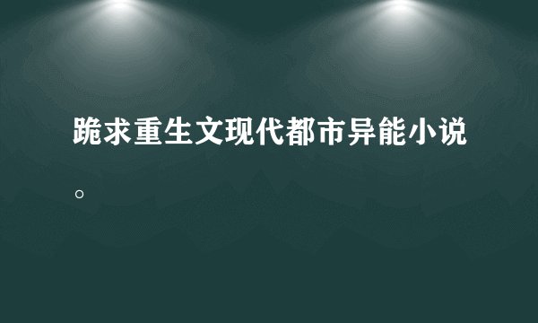 跪求重生文现代都市异能小说。