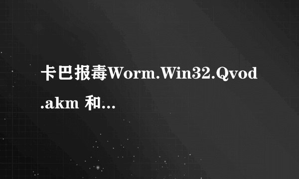 卡巴报毒Worm.Win32.Qvod.akm 和HEUR:Trojan.Win32.generic分别是什么