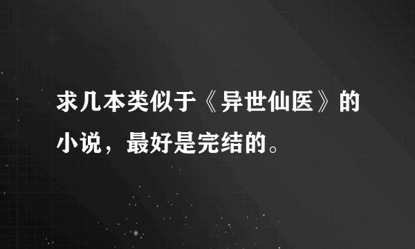 求几本类似于《异世仙医》的小说，最好是完结的。