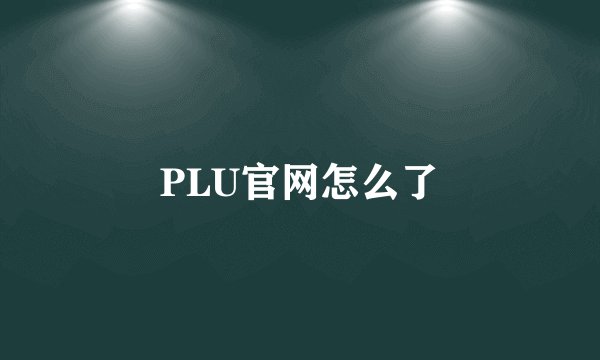 PLU官网怎么了