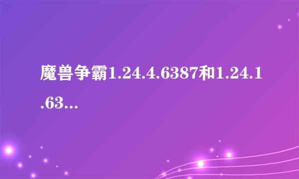 魔兽争霸1.24.4.6387和1.24.1.6374有什么区别