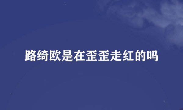 路绮欧是在歪歪走红的吗
