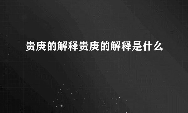 贵庚的解释贵庚的解释是什么