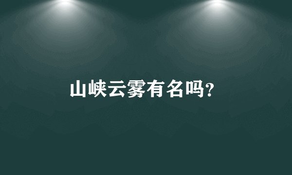 山峡云雾有名吗？
