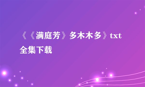 《《满庭芳》多木木多》txt全集下载