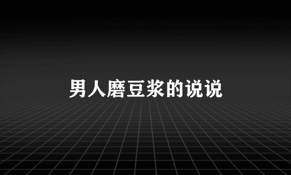 男人磨豆浆的说说