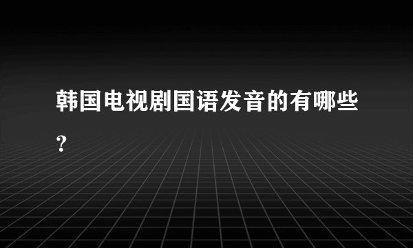 韩国电视剧国语发音的有哪些？