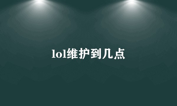 lol维护到几点