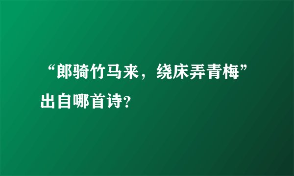 “郎骑竹马来，绕床弄青梅”出自哪首诗？