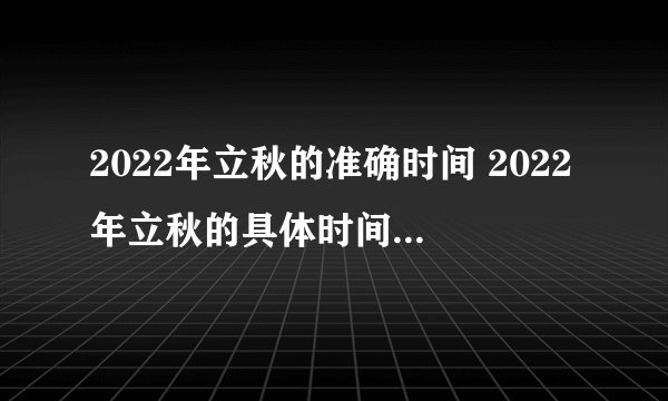 2022年立秋的准确时间 2022年立秋的具体时间是几点？