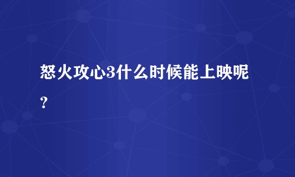 怒火攻心3什么时候能上映呢？