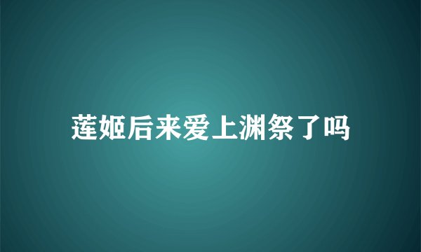 莲姬后来爱上渊祭了吗