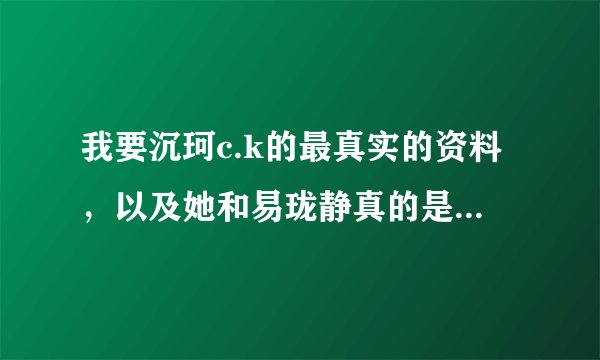 我要沉珂c.k的最真实的资料，以及她和易珑静真的是双性恋？