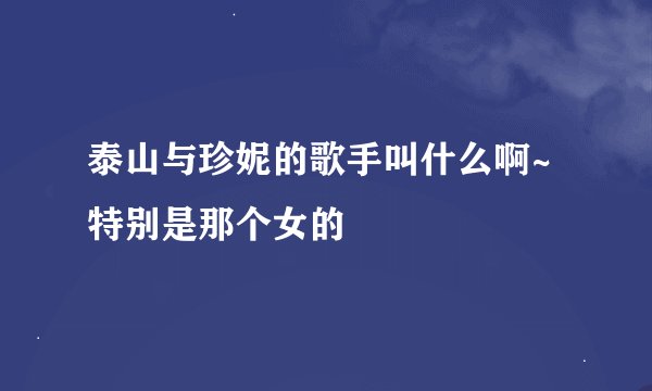 泰山与珍妮的歌手叫什么啊~特别是那个女的