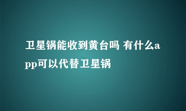 卫星锅能收到黄台吗 有什么app可以代替卫星锅