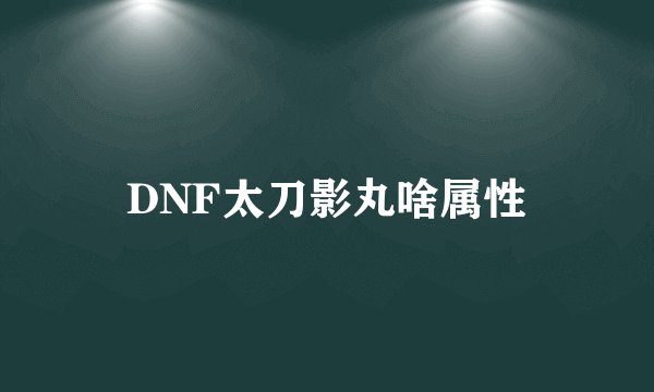DNF太刀影丸啥属性